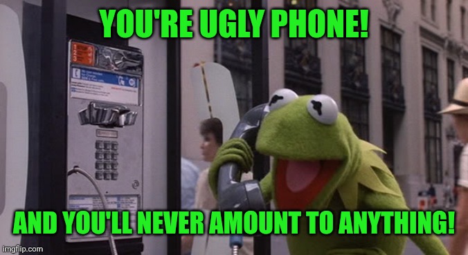 Kermit Phone | YOU'RE UGLY PHONE! AND YOU'LL NEVER AMOUNT TO ANYTHING! | image tagged in kermit phone | made w/ Imgflip meme maker