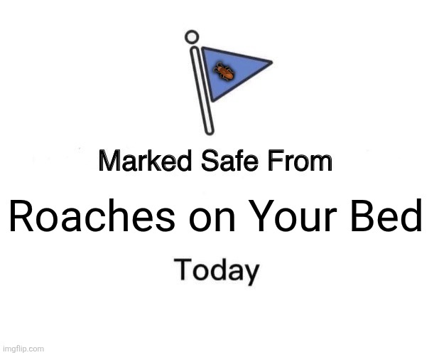 Marked Safe From | 🪳; Roaches on Your Bed | image tagged in memes,safe,roach | made w/ Imgflip meme maker