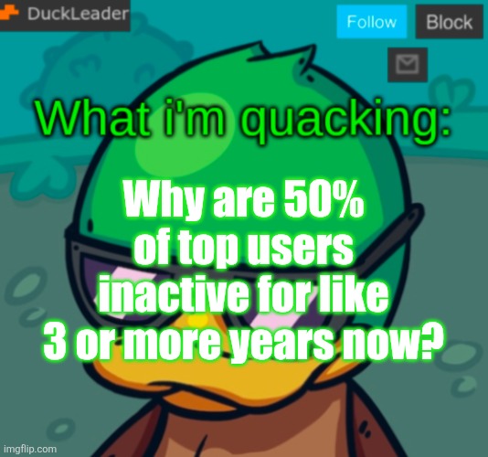 DuckLeader Announcement v.3 | Why are 50% of top users inactive for like 3 or more years now? | image tagged in duckleader announcement v 3 | made w/ Imgflip meme maker