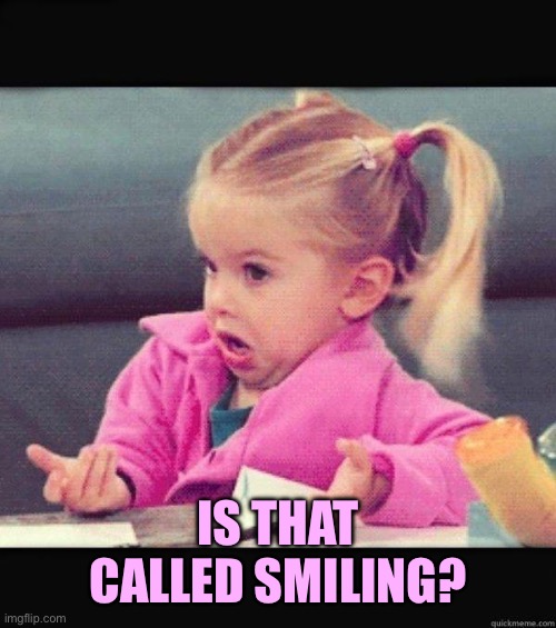I dont know girl | IS THAT CALLED SMILING? | image tagged in i dont know girl | made w/ Imgflip meme maker