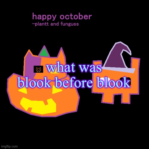 plantt funguss halloween temp 2 | what was blook before blook | image tagged in plantt funguss halloween temp 2 | made w/ Imgflip meme maker
