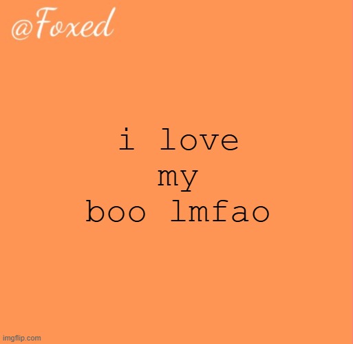 foxed orange temp | i love my boo lmfao | image tagged in foxed orange temp | made w/ Imgflip meme maker