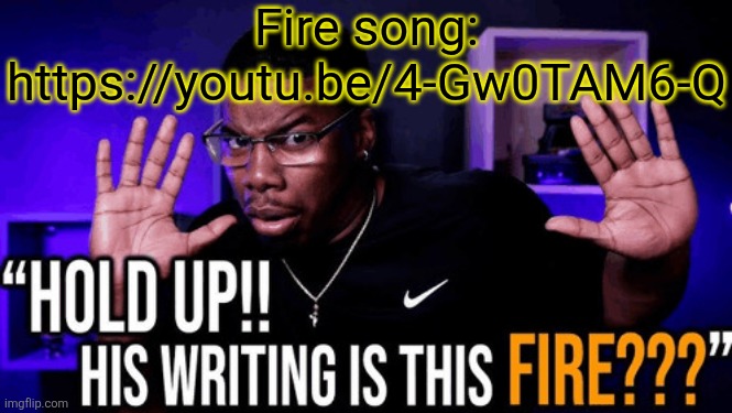 hold up his writing is this fire | Fire song: https://youtu.be/4-Gw0TAM6-Q | image tagged in hold up his writing is this fire | made w/ Imgflip meme maker
