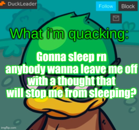 DuckLeader Announcement v.3 | Gonna sleep rn anybody wanna leave me off with a thought that will stop me from sleeping? | image tagged in duckleader announcement v 3 | made w/ Imgflip meme maker