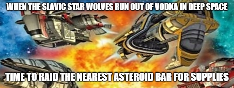 Slavic Star Wolves 3: Civil War | WHEN THE SLAVIC STAR WOLVES RUN OUT OF VODKA IN DEEP SPACE; TIME TO RAID THE NEAREST ASTEROID BAR FOR SUPPLIES | image tagged in slavic star wolves 3 civil war,slavic star wolves,slavic lives matter | made w/ Imgflip meme maker