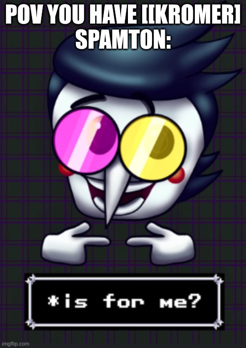 FREE [[KROMER]]] | POV YOU HAVE [[KROMER]
SPAMTON: | image tagged in deltarune | made w/ Imgflip meme maker