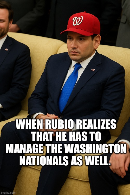 The ultimate multitasker. | WHEN RUBIO REALIZES THAT HE HAS TO MANAGE THE WASHINGTON NATIONALS AS WELL. | image tagged in marco rubio,baseball | made w/ Imgflip meme maker