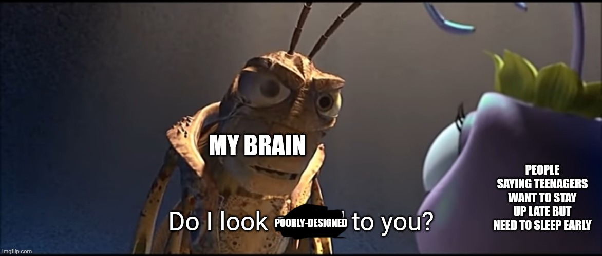Society made us adapt unnatural things. Yeah, tough luck, but that doesn't justify calling the civilized to be the true natural. | MY BRAIN; PEOPLE SAYING TEENAGERS WANT TO STAY UP LATE BUT NEED TO SLEEP EARLY; POORLY-DESIGNED | image tagged in life,memes,sleep,teenagers | made w/ Imgflip meme maker