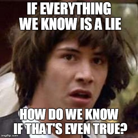 Conspiracy Keanu Meme | IF EVERYTHING WE KNOW IS A LIE HOW DO WE KNOW IF THAT'S EVEN TRUE? | image tagged in memes,conspiracy keanu | made w/ Imgflip meme maker