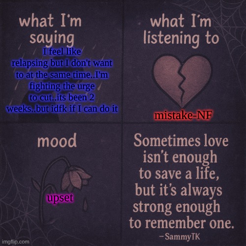 temp | mistake-NF; I feel like relapsing but I don't want to at the same time..I'm fighting the urge to cut..its been 2 weeks..but idfk if I can do it; upset | image tagged in temp | made w/ Imgflip meme maker