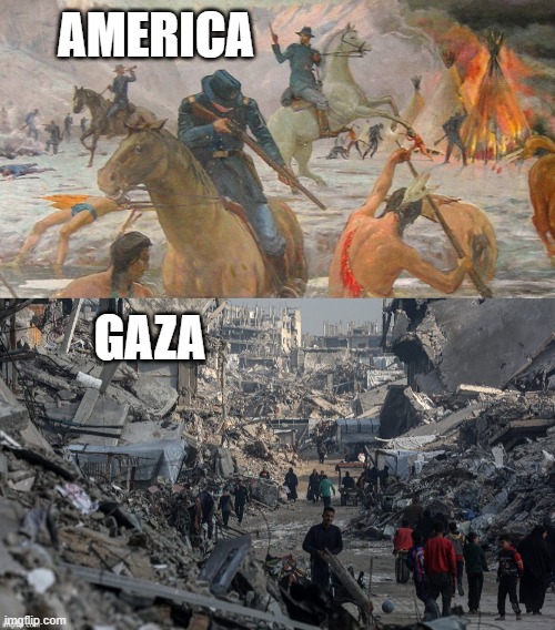 Genocide never goes out of fashion. | AMERICA; GAZA | image tagged in genocide,israel,america,american indian,native american,indians | made w/ Imgflip meme maker