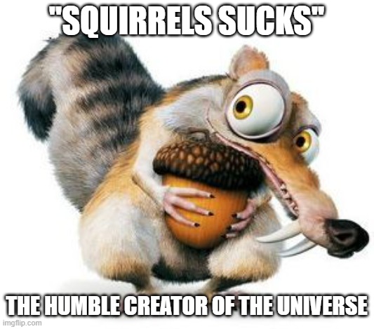 Our lord and savior | ''SQUIRRELS SUCKS''; THE HUMBLE CREATOR OF THE UNIVERSE | image tagged in scrat weekend ice age | made w/ Imgflip meme maker