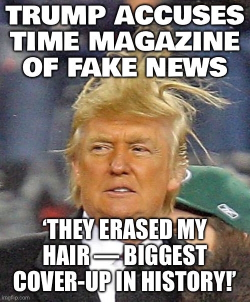 Trump blasts TIME magazine for ‘disappearing’ his hair during his biggest moment | TRUMP ACCUSES TIME MAGAZINE OF FAKE NEWS; ‘THEY ERASED MY HAIR — BIGGEST COVER-UP IN HISTORY!’ | image tagged in donald trumph hair,donald trump,fake news,trump hair,time magazine person of the year,donald trump small brain | made w/ Imgflip meme maker