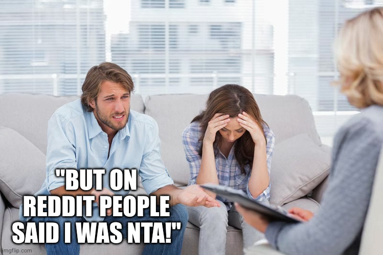 couples therapy | "BUT ON REDDIT PEOPLE SAID I WAS NTA!" | image tagged in couples therapy | made w/ Imgflip meme maker