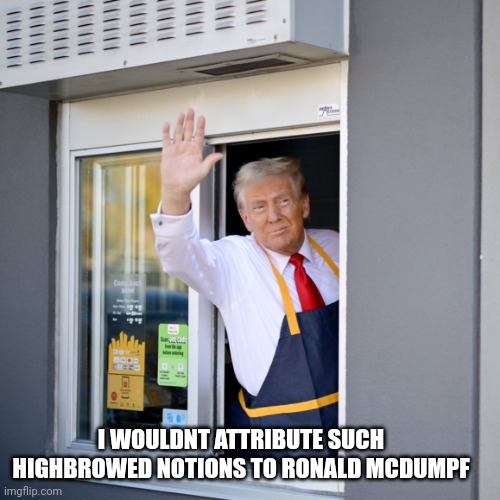 Trump McDonald's Drive-thru | I WOULDNT ATTRIBUTE SUCH HIGHBROWED NOTIONS TO RONALD MCDUMPF | image tagged in trump mcdonald's drive-thru | made w/ Imgflip meme maker