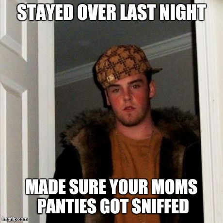 Scumbag Steve | STAYED OVER LAST NIGHT MADE SURE YOUR MOMS PANTIES GOT SNIFFED | image tagged in memes,scumbag steve | made w/ Imgflip meme maker