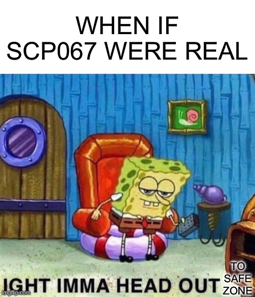 Spongebob Ight Imma Head Out | WHEN IF SCP067 WERE REAL; TO SAFE ZONE | image tagged in memes,spongebob ight imma head out | made w/ Imgflip meme maker