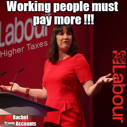 Labour Budget - Did you seriously think things would be different this time !!! | Working people must 
pay more !!! Higher Taxes; #Immigration #Starmerout #Labour #KeirStarmer #labourisdead #nevervotelabour #Antisemitism #Savile #Paedo #Worboys #GroomingGangs #Paedophile #IllegalImmigration #Immigrants #Invasion #StarmerResign #strikes #DigitalID #ID 
Starmerout Labour Starmer Mandelson Rayner Blair KeirStarmer labourisdead Illegal Immigration Immigrants Invasion StarmerResign Island of strangers Lucy Connolly Two-Tier Justice Andy Burnham; Rachel from Accounts | image tagged in labour rachel reeves,illegal immigration immigrants invasion,tarmerresign island of strangers,blair digital id ai,starmer | made w/ Imgflip meme maker