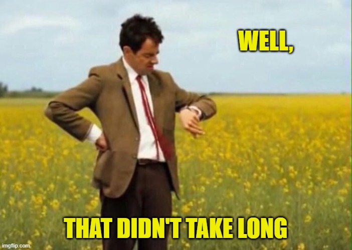 mr bean waiting | WELL, THAT DIDN'T TAKE LONG | image tagged in mr bean waiting | made w/ Imgflip meme maker