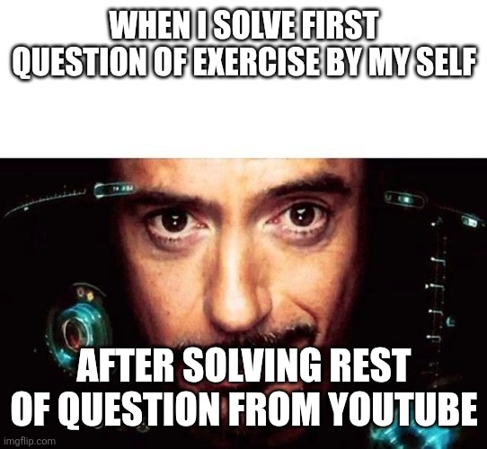 Jarvis Template | WHEN I SOLVE FIRST QUESTION OF EXERCISE BY MY SELF; AFTER SOLVING REST OF QUESTION FROM YOUTUBE | image tagged in jarvis template | made w/ Imgflip meme maker