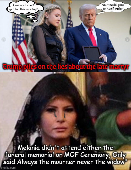 The poor woman will she ever have peace | Next medal goes
to Adolf Hitler; How much can I get for this on eBay? Trump piles on the lies about the late martyr; Melania didn't attend either the funeral memorial or MOF Ceremony, Only said Always the mourner never the widow" | image tagged in the poor woman will she ever have peace,wishful widow woman,maga martyr,erika wore white at memorial,photo op,no shame | made w/ Imgflip meme maker