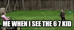 this is true | ME WHEN I SEE THE 6 7 KID | image tagged in gifs,funny | made w/ Imgflip video-to-gif maker