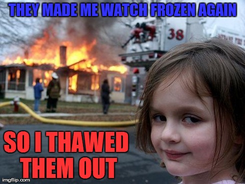 I'm glad I'm not the only one sick of this movie. . . | THEY MADE ME WATCH FROZEN AGAIN SO I THAWED THEM OUT | image tagged in memes,disaster girl,frozen | made w/ Imgflip meme maker