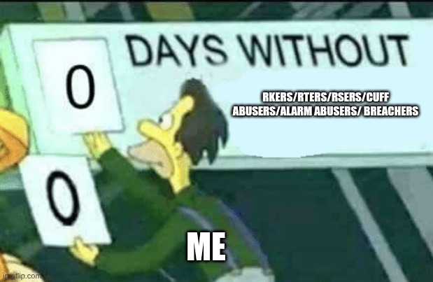 You'll see one of these at LEAST once a day | RKERS/RTERS/RSERS/CUFF ABUSERS/ALARM ABUSERS/ BREACHERS; ME | image tagged in 0 days without lenny simpsons | made w/ Imgflip meme maker