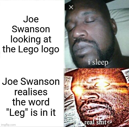 Sleeping Shaq | Joe Swanson looking at the Lego logo; Joe Swanson realises the word "Leg" is in it | image tagged in memes,sleeping shaq | made w/ Imgflip meme maker