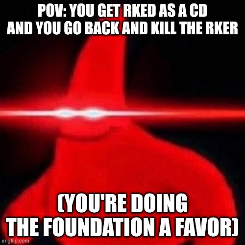 You have made a mistake | POV: YOU GET RKED AS A CD AND YOU GO BACK AND KILL THE RKER; (YOU'RE DOING THE FOUNDATION A FAVOR) | image tagged in patrick red eye meme | made w/ Imgflip meme maker