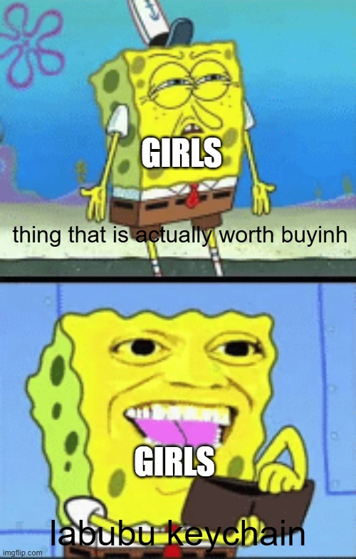 is this funny | GIRLS; thing that is actually worth buyinh; GIRLS; labubu keychain | image tagged in spongebob money | made w/ Imgflip meme maker