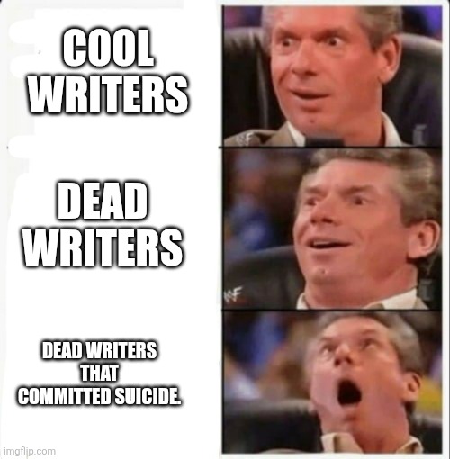 Vince mind blown | COOL WRITERS; DEAD WRITERS; DEAD WRITERS THAT COMMITTED SUICIDE. | image tagged in vince mind blown | made w/ Imgflip meme maker