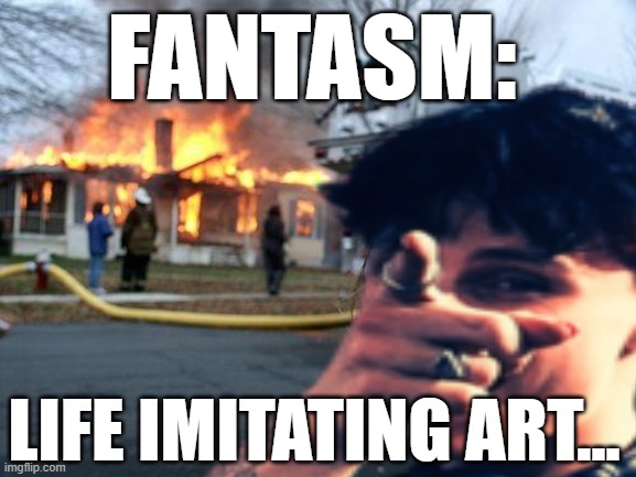 FANTASM:; LIFE IMITATING ART... | image tagged in life advice | made w/ Imgflip meme maker