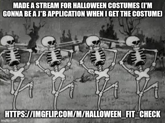 Spooky Scary Skeletons | MADE A STREAM FOR HALLOWEEN COSTUMES (I'M GONNA BE A J*B APPLICATION WHEN I GET THE COSTUME); HTTPS://IMGFLIP.COM/M/HALLOWEEN_FIT_CHECK | image tagged in spooky scary skeletons,funny,relatable,new stream,halloween,j0b | made w/ Imgflip meme maker