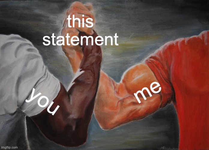 Epic Handshake Meme | this statement you me | image tagged in memes,epic handshake | made w/ Imgflip meme maker