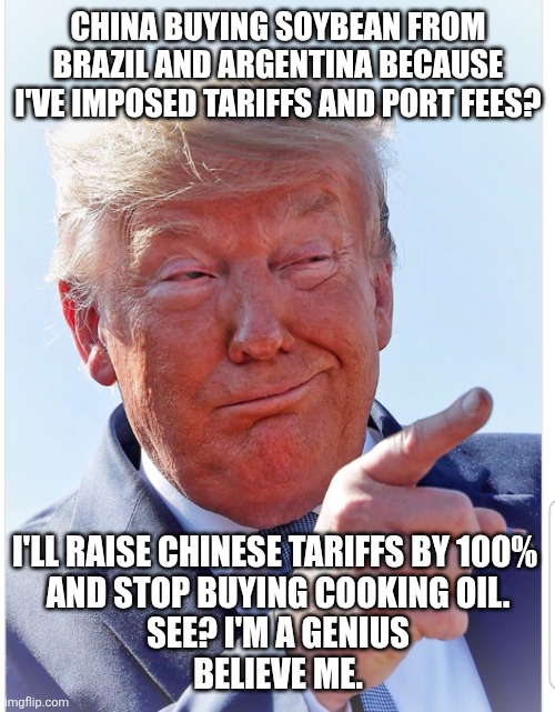 Trump pointing | CHINA BUYING SOYBEAN FROM BRAZIL AND ARGENTINA BECAUSE I'VE IMPOSED TARIFFS AND PORT FEES? I'LL RAISE CHINESE TARIFFS BY 100% 
AND STOP BUYI | image tagged in trump pointing | made w/ Imgflip meme maker