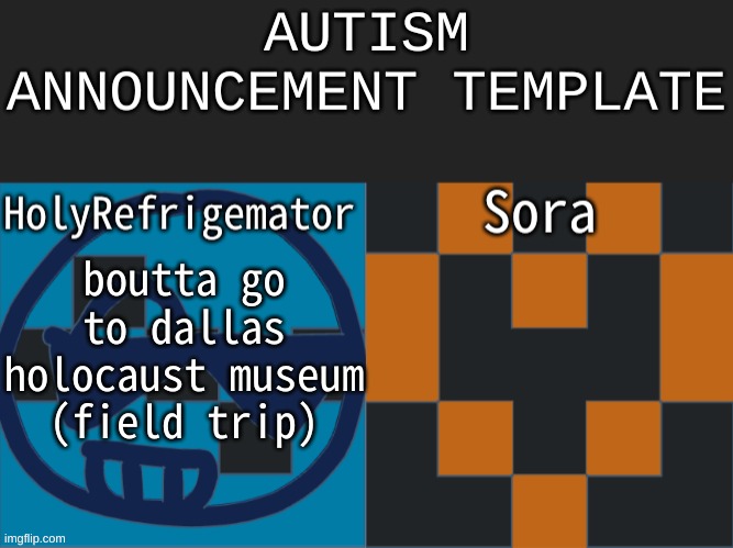 its gonna be terrible ? | boutta go to dallas holocaust museum (field trip) | image tagged in autism announcement | made w/ Imgflip meme maker