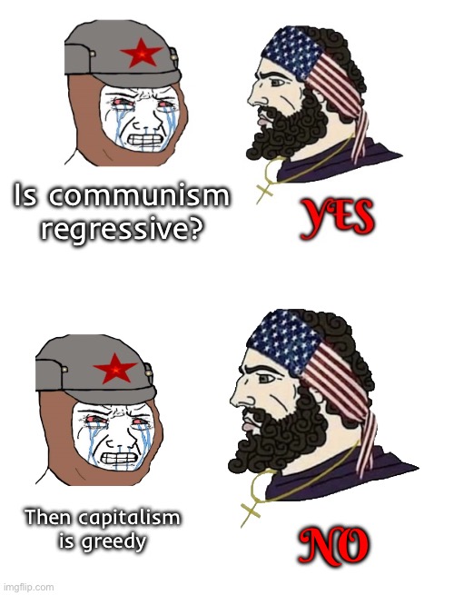 Damn, I’m so tired of this argument that capitalism is greedy. | Is communism regressive? Then capitalism is greedy; NO | image tagged in communism and capitalism,capitalism,communism,wojak,argument,patriot | made w/ Imgflip meme maker