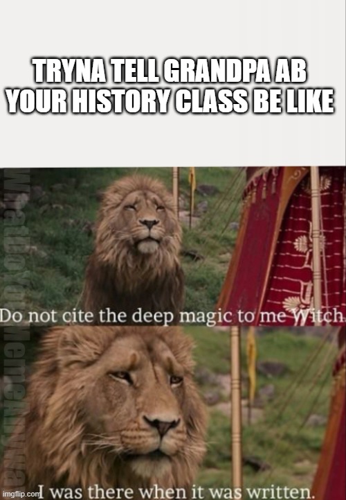 Image Title | TRYNA TELL GRANDPA AB YOUR HISTORY CLASS BE LIKE; WhatDoYouMemeAnyway | image tagged in i was there when it was written with blank | made w/ Imgflip meme maker
