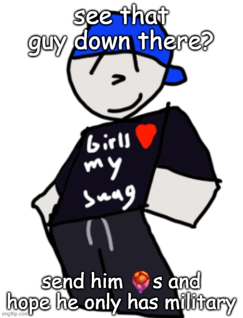 get elite dreadblooned | see that guy down there? send him     s and hope he only has military | image tagged in girls love my swag | made w/ Imgflip meme maker