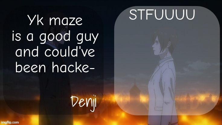 Denji shared aot announcement template | STFUUUU; Yk maze is a good guy and could've been hacke- | image tagged in denji shared aot announcement template | made w/ Imgflip meme maker