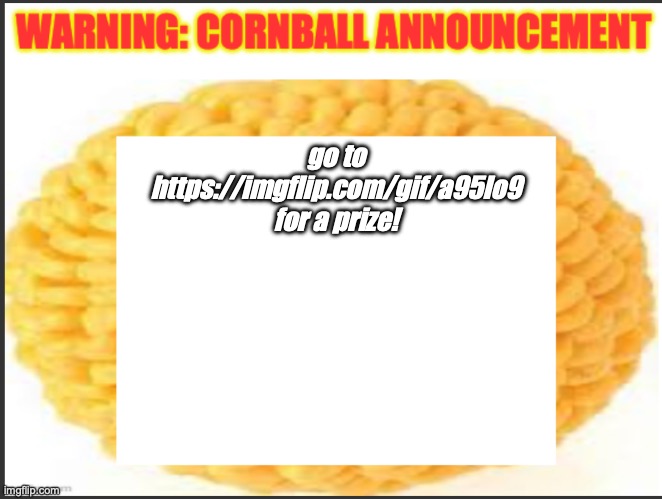 cornball announcement | go to https://imgflip.com/gif/a95lo9 for a prize! | image tagged in cornball announcement | made w/ Imgflip meme maker