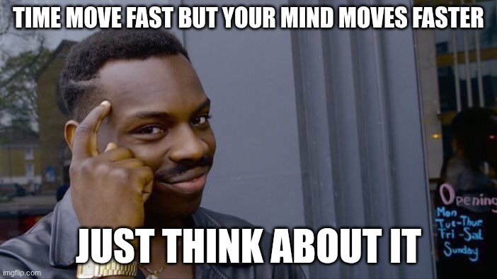 Roll Safe Think About It | TIME MOVE FAST BUT YOUR MIND MOVES FASTER; JUST THINK ABOUT IT | image tagged in memes,roll safe think about it | made w/ Imgflip meme maker