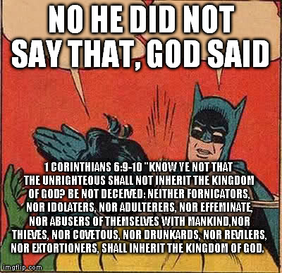 Batman Slapping Robin Meme | NO HE DID NOT SAY THAT, GOD SAID  1 CORINTHIANS 6:9-10 "KNOW YE NOT THAT THE UNRIGHTEOUS SHALL NOT INHERIT THE KINGDOM OF GOD? BE NOT DECEIV | image tagged in memes,batman slapping robin | made w/ Imgflip meme maker
