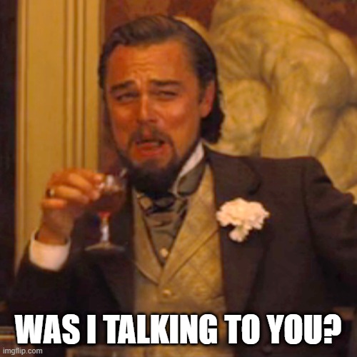 Laughing Leo Meme | WAS I TALKING TO YOU? | image tagged in memes,laughing leo | made w/ Imgflip meme maker