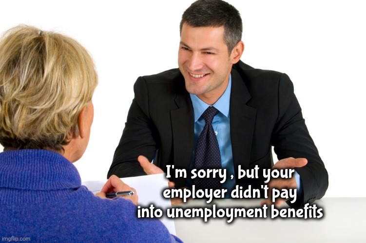 Job Interview | I'm sorry , but your employer didn't pay into unemployment benefits | image tagged in job interview | made w/ Imgflip meme maker