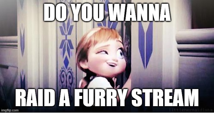 the target: imgflip.com/m/Furriesss55 | DO YOU WANNA; RAID A FURRY STREAM | image tagged in do you wanna build a snowman | made w/ Imgflip meme maker