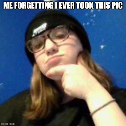 ME FORGETTING I EVER TOOK THIS PIC | made w/ Imgflip meme maker