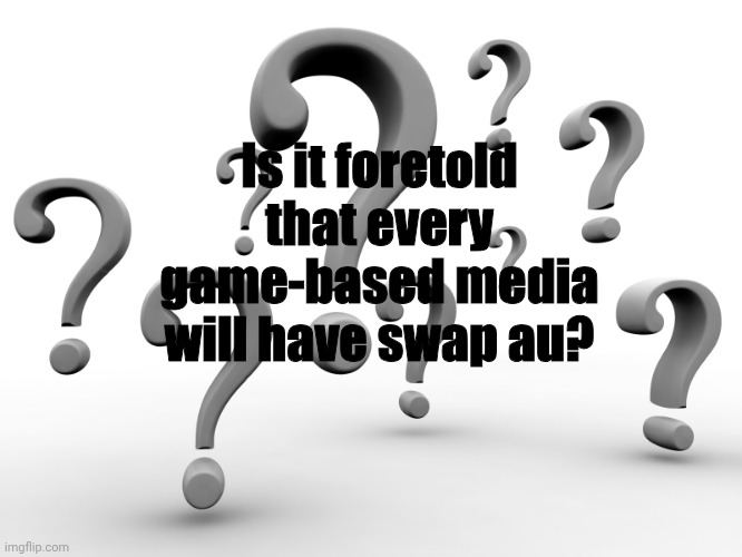 Does Batman have one? Does Sonic have one? | Is it foretold that every game-based media will have swap au? | image tagged in question marks | made w/ Imgflip meme maker