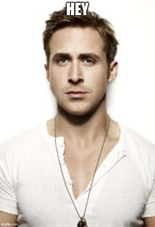 Ryan Gosling Meme | HEY | image tagged in memes,ryan gosling | made w/ Imgflip meme maker